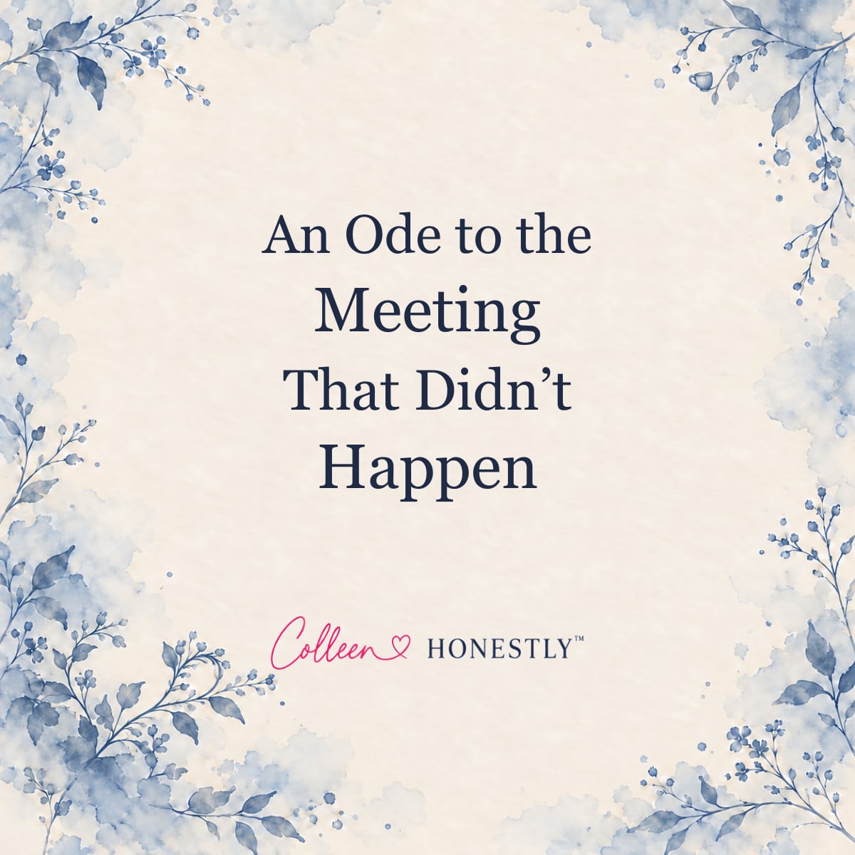 An Ode to the Meeting That Didn’t Happen. Colleen Honestly title card with cream paper and dusty blue botanicals.
