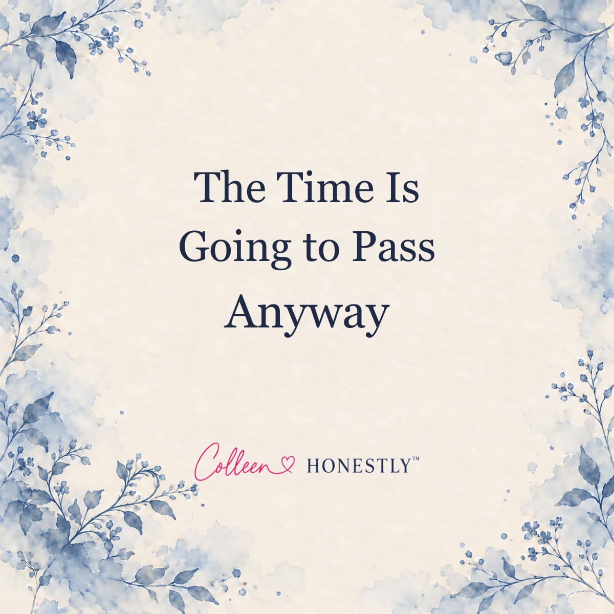 The Time Is Going to Pass Anyway. Cream and dusty blue botanical title card with Colleen Honestly branding.